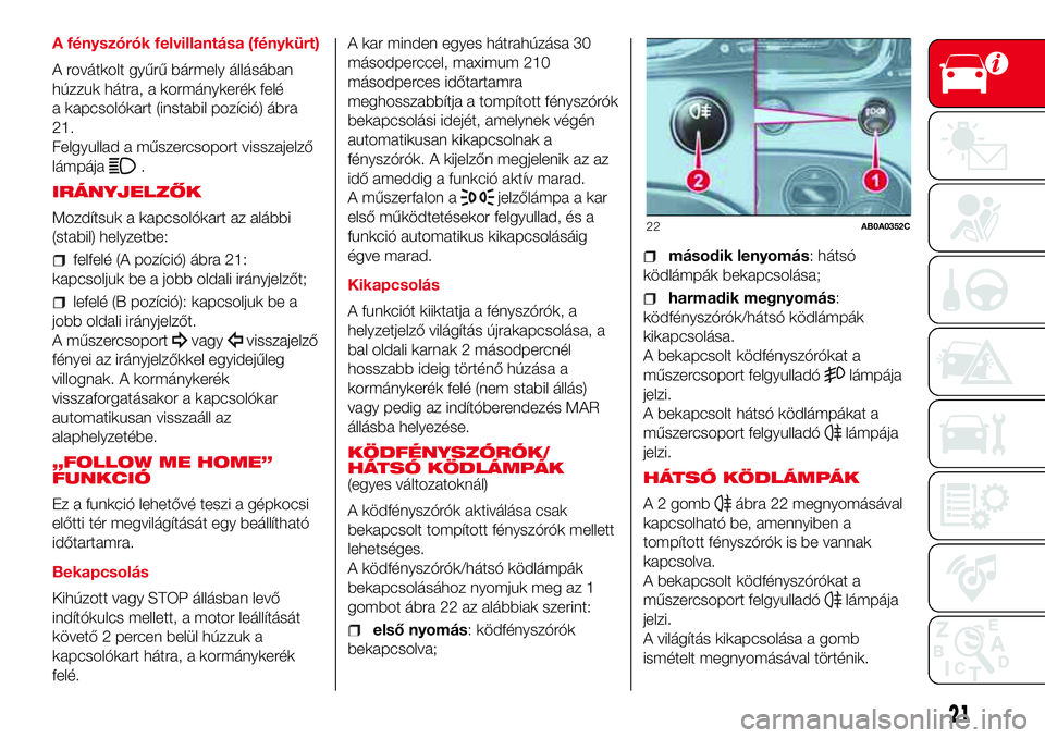 Abarth 500 2017  Kezelési és karbantartási útmutató (in Hungarian) A fényszórók felvillantása (fénykürt)
A rovátkolt gyűrű bármely állásában
húzzuk hátra, a kormánykerék felé
a kapcsolókart (instabil pozíció) ábra
21.
Felgyullad a műszercsoport