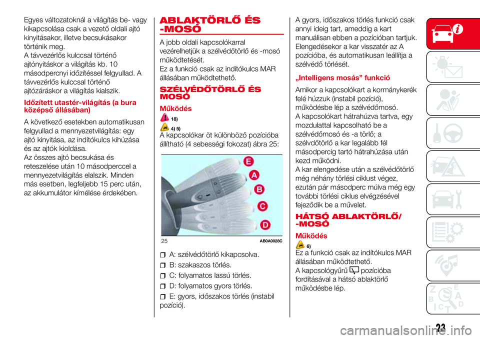 Abarth 500 2017  Kezelési és karbantartási útmutató (in Hungarian) Egyes változatoknál a világítás be- vagy
kikapcsolása csak a vezető oldali ajtó
kinyitásakor, illetve becsukásakor
történik meg.
A távvezérlős kulccsal történő
ajtónyitáskor a vil