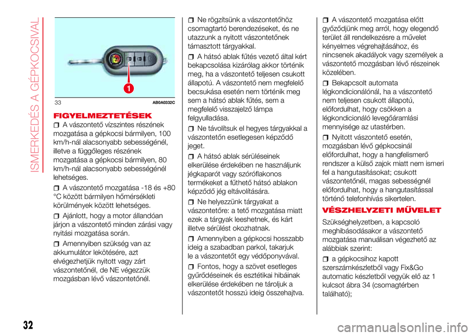 Abarth 500 2017 Kezelési és karbantartási útmutató (in Hungarian) FIGYELMEZTETÉSEK
A vászontető vízszintes részének
mozgatása a gépkocsi bármilyen, 100
km/h-nál alacsonyabb sebességénél,
illetve a függőleges részének
mozgatása a gépkocsi bármilye Abarth 500 2017 Kezelési és karbantartási útmutató (in Hungarian) FIGYELMEZTETÉSEK
A vászontető vízszintes részének
mozgatása a gépkocsi bármilyen, 100
km/h-nál alacsonyabb sebességénél,
illetve a függőleges részének
mozgatása a gépkocsi bármilye