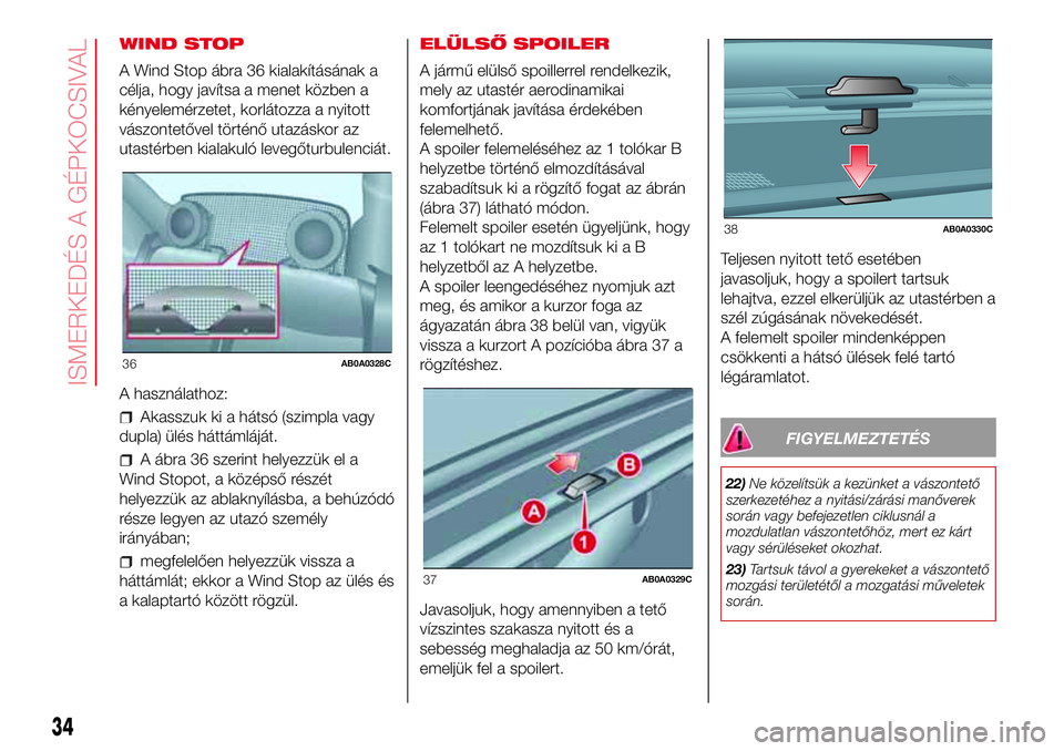 Abarth 500 2017 Kezelési és karbantartási útmutató (in Hungarian) WIND STOP
A Wind Stop ábra 36 kialakításának a
célja, hogy javítsa a menet közben a
kényelemérzetet, korlátozza a nyitott
vászontetővel történő utazáskor az
utastérben kialakuló leve Abarth 500 2017 Kezelési és karbantartási útmutató (in Hungarian) WIND STOP
A Wind Stop ábra 36 kialakításának a
célja, hogy javítsa a menet közben a
kényelemérzetet, korlátozza a nyitott
vászontetővel történő utazáskor az
utastérben kialakuló leve