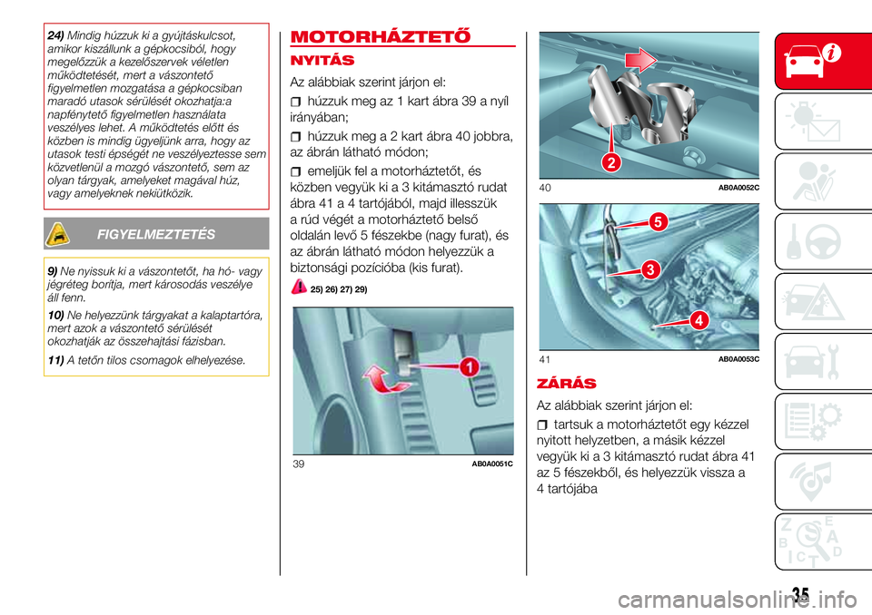 Abarth 500 2017 Kezelési és karbantartási útmutató (in Hungarian) 24)Mindig húzzuk ki a gyújtáskulcsot,
amikor kiszállunk a gépkocsiból, hogy
megelőzzük a kezelőszervek véletlen
működtetését, mert a vászontető
figyelmetlen mozgatása a gépkocsiban
m Abarth 500 2017 Kezelési és karbantartási útmutató (in Hungarian) 24)Mindig húzzuk ki a gyújtáskulcsot,
amikor kiszállunk a gépkocsiból, hogy
megelőzzük a kezelőszervek véletlen
működtetését, mert a vászontető
figyelmetlen mozgatása a gépkocsiban
m