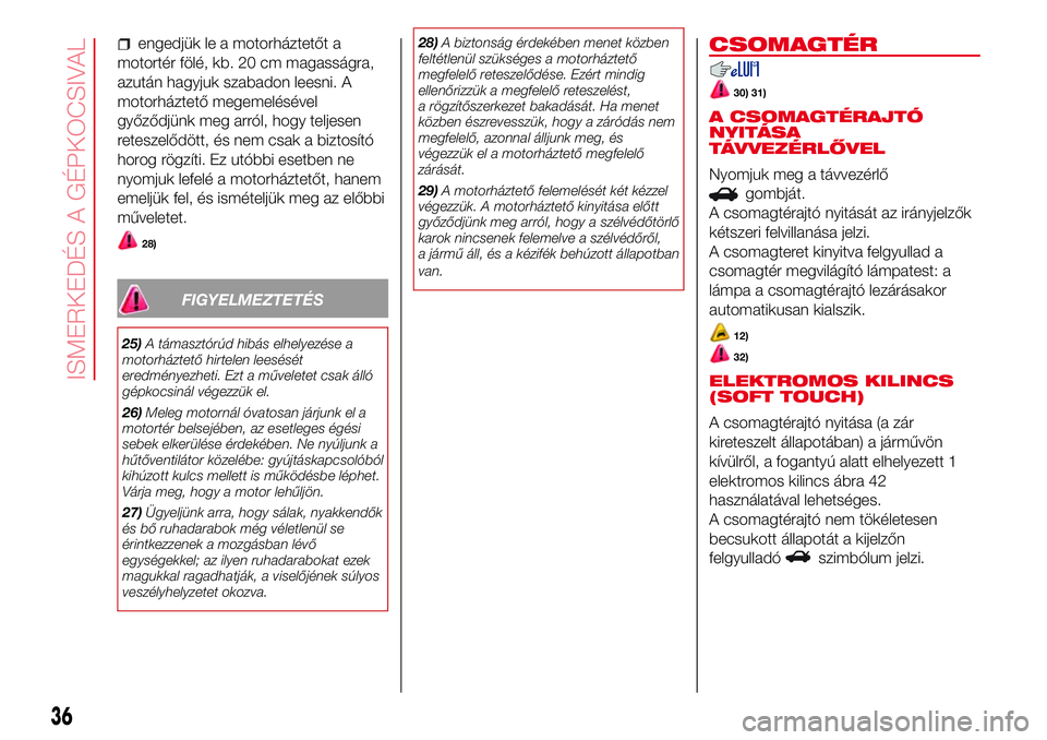 Abarth 500 2017 Kezelési és karbantartási útmutató (in Hungarian) engedjük le a motorháztetőt a
motortér fölé, kb. 20 cm magasságra,
azután hagyjuk szabadon leesni. A
motorháztető megemelésével
győződjünk meg arról, hogy teljesen
reteszelődött, és Abarth 500 2017 Kezelési és karbantartási útmutató (in Hungarian) engedjük le a motorháztetőt a
motortér fölé, kb. 20 cm magasságra,
azután hagyjuk szabadon leesni. A
motorháztető megemelésével
győződjünk meg arról, hogy teljesen
reteszelődött, és