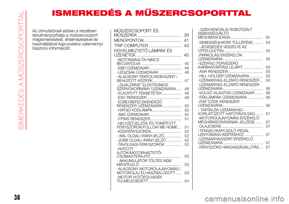 Abarth 500 2017 Kezelési és karbantartási útmutató (in Hungarian) ISMERKEDÉS A MŰSZERCSOPORTTAL
Az útmutatónak ebben a részében
tanulmányozhatja a műszercsoport
megismerésével, értelmezésével és
használatával kapcsolatos valamennyi
hasznos informáci Abarth 500 2017 Kezelési és karbantartási útmutató (in Hungarian) ISMERKEDÉS A MŰSZERCSOPORTTAL
Az útmutatónak ebben a részében
tanulmányozhatja a műszercsoport
megismerésével, értelmezésével és
használatával kapcsolatos valamennyi
hasznos informáci