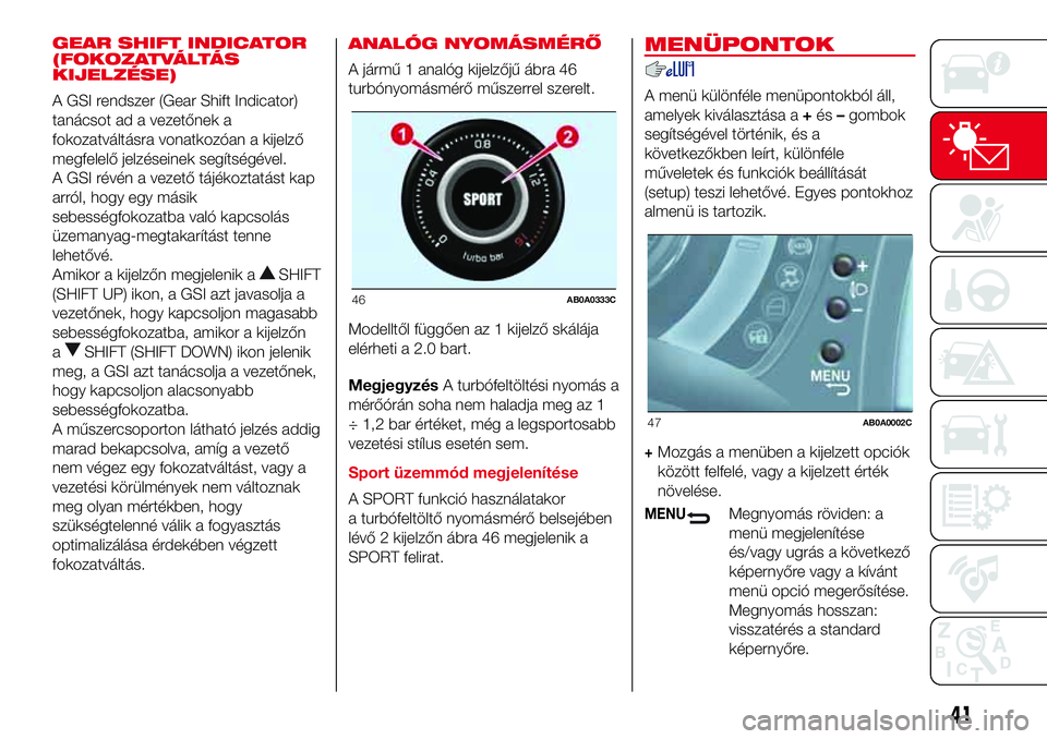 Abarth 500 2017  Kezelési és karbantartási útmutató (in Hungarian) GEAR SHIFT INDICATOR
(FOKOZATVÁLTÁS
KIJELZÉSE)
A GSI rendszer (Gear Shift Indicator)
tanácsot ad a vezetőnek a
fokozatváltásra vonatkozóan a kijelző
megfelelő jelzéseinek segítségével.
A