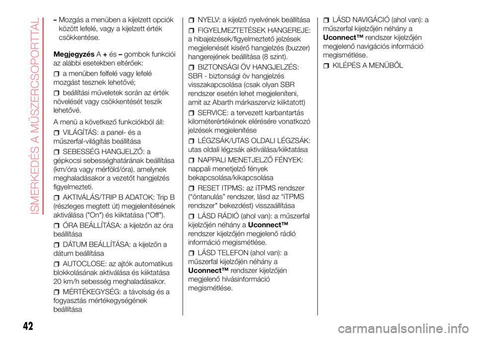 Abarth 500 2017  Kezelési és karbantartási útmutató (in Hungarian) –Mozgás a menüben a kijelzett opciók
között lefelé, vagy a kijelzett érték
csökkentése.
MegjegyzésA+és–gombok funkciói
az alábbi esetekben eltérőek:
a menüben felfelé vagy lefel