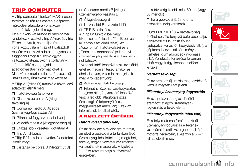 Abarth 500 2017  Kezelési és karbantartási útmutató (in Hungarian) TRIP COMPUTER
A „Trip computer” funkció MAR állásba
fordított indítókulcs esetén a gépkocsi
működési állapotára vonatkozó
információkat jeleníti meg.
Ez a funkció két különál