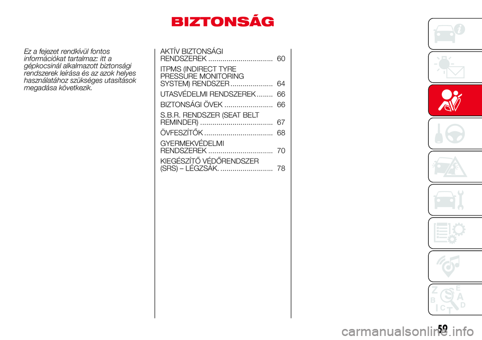 Abarth 500 2017 Kezelési és karbantartási útmutató (in Hungarian) BIZTONSÁG
Ez a fejezet rendkívül fontos
információkat tartalmaz: itt a
gépkocsinál alkalmazott biztonsági
rendszerek leírása és az azok helyes
használatához szükséges utasítások
megad Abarth 500 2017 Kezelési és karbantartási útmutató (in Hungarian) BIZTONSÁG
Ez a fejezet rendkívül fontos
információkat tartalmaz: itt a
gépkocsinál alkalmazott biztonsági
rendszerek leírása és az azok helyes
használatához szükséges utasítások
megad