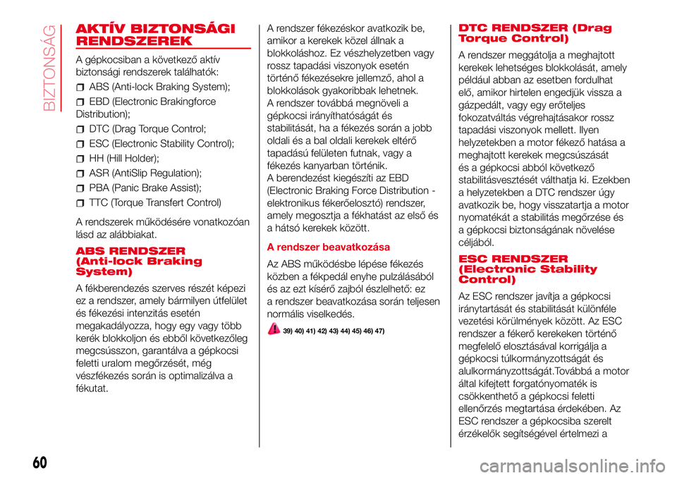 Abarth 500 2017 Kezelési és karbantartási útmutató (in Hungarian) AKTÍV BIZTONSÁGI
RENDSZEREK
A gépkocsiban a következő aktív
biztonsági rendszerek találhatók:
ABS (Anti-lock Braking System);
EBD (Electronic Brakingforce
Distribution);
DTC (Drag Torque Cont Abarth 500 2017 Kezelési és karbantartási útmutató (in Hungarian) AKTÍV BIZTONSÁGI
RENDSZEREK
A gépkocsiban a következő aktív
biztonsági rendszerek találhatók:
ABS (Anti-lock Braking System);
EBD (Electronic Brakingforce
Distribution);
DTC (Drag Torque Cont