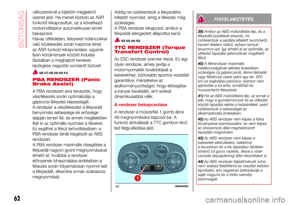 Abarth 500 2017 Kezelési és karbantartási útmutató (in Hungarian) változatoknál a kijelzőn megjelenő
üzenet jelzi. Ha menet közben az ASR
funkciót kikapcsoltuk, az a következő
motorindításkor automatikusan ismét
bekapcsol.
Havas útfelületen, felszerelt Abarth 500 2017 Kezelési és karbantartási útmutató (in Hungarian) változatoknál a kijelzőn megjelenő
üzenet jelzi. Ha menet közben az ASR
funkciót kikapcsoltuk, az a következő
motorindításkor automatikusan ismét
bekapcsol.
Havas útfelületen, felszerelt