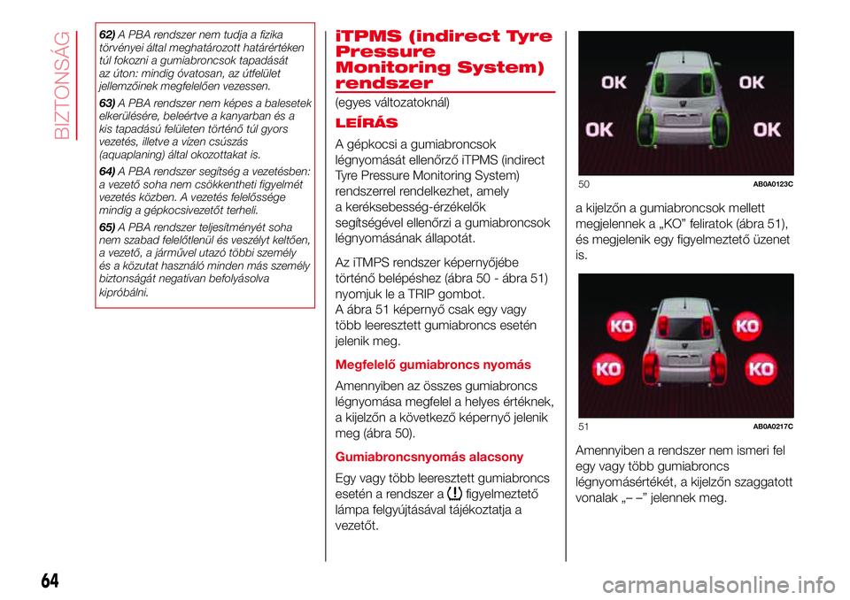 Abarth 500 2017 Kezelési és karbantartási útmutató (in Hungarian) 62)A PBA rendszer nem tudja a fizika
törvényei által meghatározott határértéken
túl fokozni a gumiabroncsok tapadását
az úton: mindig óvatosan, az útfelület
jellemzőinek megfelelően ve Abarth 500 2017 Kezelési és karbantartási útmutató (in Hungarian) 62)A PBA rendszer nem tudja a fizika
törvényei által meghatározott határértéken
túl fokozni a gumiabroncsok tapadását
az úton: mindig óvatosan, az útfelület
jellemzőinek megfelelően ve