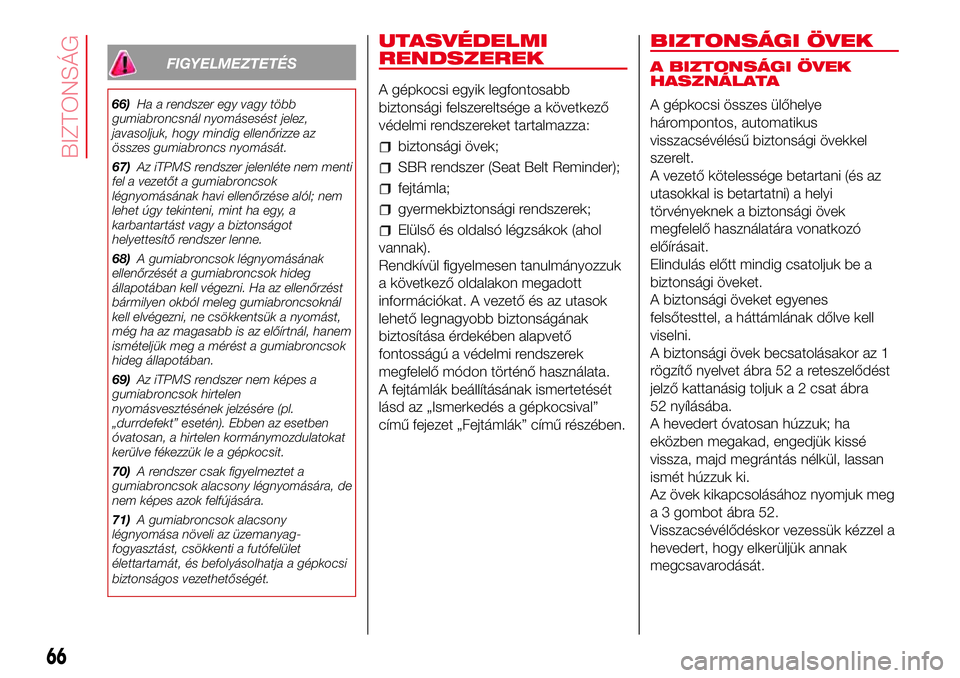 Abarth 500 2017 Kezelési és karbantartási útmutató (in Hungarian) FIGYELMEZTETÉS
66)Ha a rendszer egy vagy több
gumiabroncsnál nyomásesést jelez,
javasoljuk, hogy mindig ellenőrizze az
összes gumiabroncs nyomását.
67)Az iTPMS rendszer jelenléte nem menti
f Abarth 500 2017 Kezelési és karbantartási útmutató (in Hungarian) FIGYELMEZTETÉS
66)Ha a rendszer egy vagy több
gumiabroncsnál nyomásesést jelez,
javasoljuk, hogy mindig ellenőrizze az
összes gumiabroncs nyomását.
67)Az iTPMS rendszer jelenléte nem menti
f
