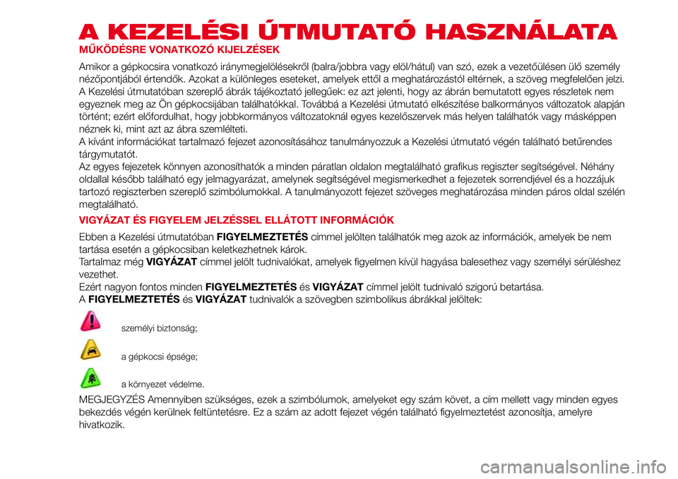 Abarth 500 2017  Kezelési és karbantartási útmutató (in Hungarian) A KEZELÉSI ÚTMUTATÓ HASZNÁLATA
MŰKÖDÉSRE VONATKOZÓ KIJELZÉSEK
Amikor a gépkocsira vonatkozó iránymegjelölésekről (balra/jobbra vagy elöl/hátul) van szó, ezek a vezetőülésen ülő 