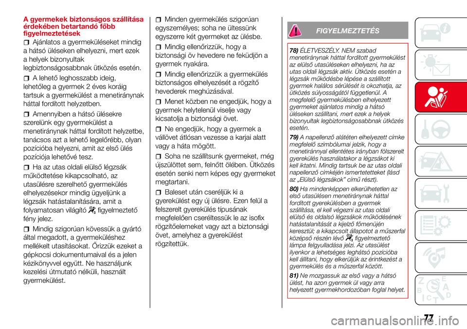 Abarth 500 2017  Kezelési és karbantartási útmutató (in Hungarian) A gyermekek biztonságos szállítása
érdekében betartandó főbb
figyelmeztetések
Ajánlatos a gyermeküléseket mindig
a hátsó üléseken elhelyezni, mert ezek
a helyek bizonyultak
legbiztons