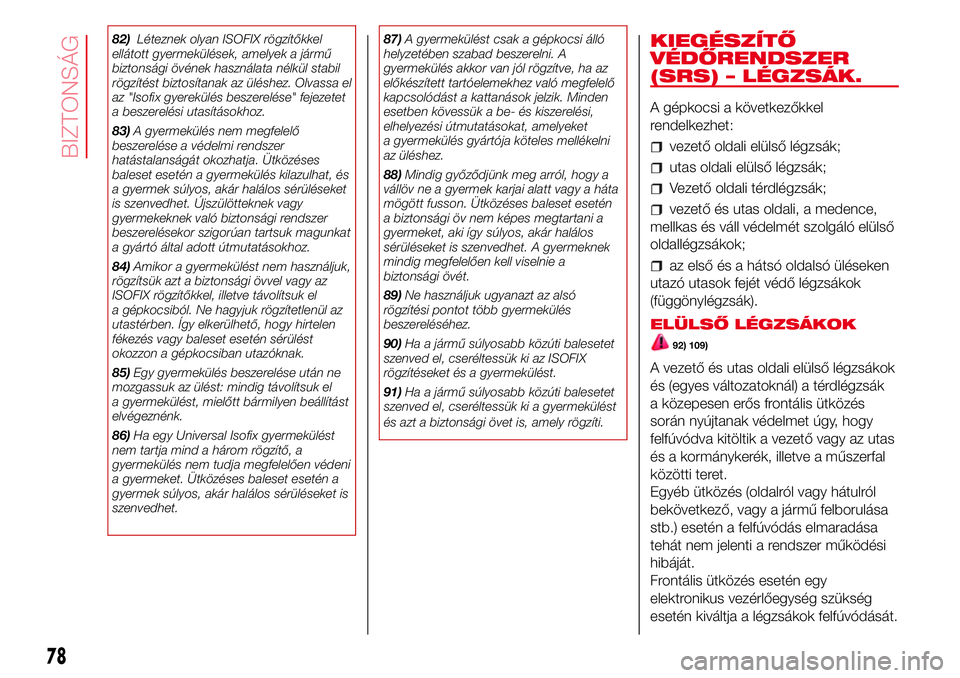 Abarth 500 2017  Kezelési és karbantartási útmutató (in Hungarian) 82)Léteznek olyan ISOFIX rögzítőkkel
ellátott gyermekülések, amelyek a jármű
biztonsági övének használata nélkül stabil
rögzítést biztosítanak az üléshez. Olvassa el
az "Isofi