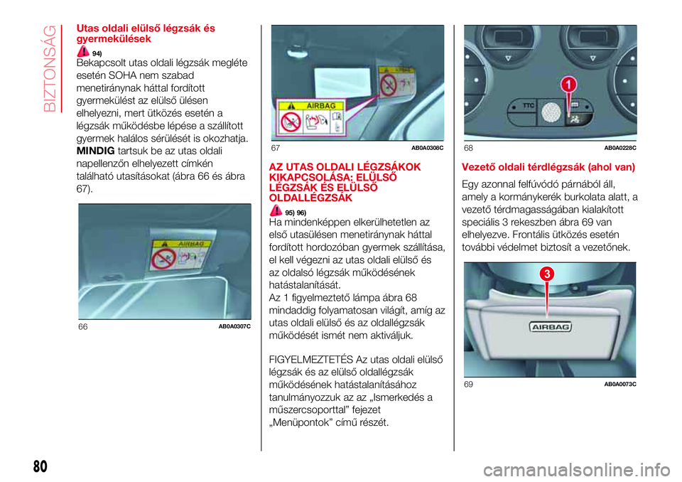 Abarth 500 2017 Kezelési és karbantartási útmutató (in Hungarian) Utas oldali elülső légzsák és
gyermekülések
94)Bekapcsolt utas oldali légzsák megléte
esetén SOHA nem szabad
menetiránynak háttal fordított
gyermekülést az elülső ülésen
elhelyezni Abarth 500 2017 Kezelési és karbantartási útmutató (in Hungarian) Utas oldali elülső légzsák és
gyermekülések
94)Bekapcsolt utas oldali légzsák megléte
esetén SOHA nem szabad
menetiránynak háttal fordított
gyermekülést az elülső ülésen
elhelyezni