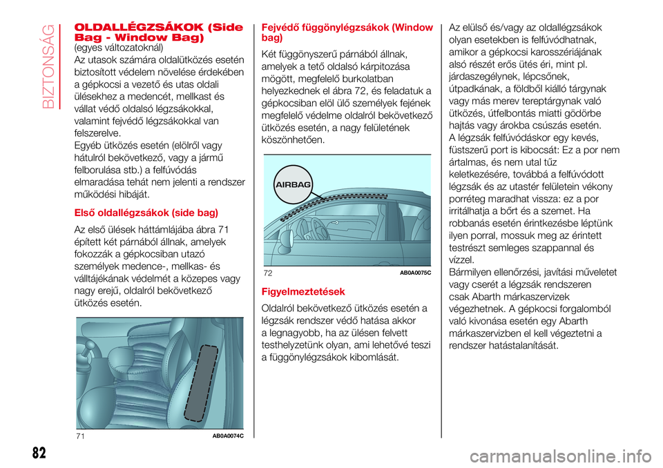 Abarth 500 2017 Kezelési és karbantartási útmutató (in Hungarian) OLDALLÉGZSÁKOK (Side
Bag - Window Bag)
(egyes változatoknál)
Az utasok számára oldalütközés esetén
biztosított védelem növelése érdekében
a gépkocsi a vezető és utas oldali
ülések Abarth 500 2017 Kezelési és karbantartási útmutató (in Hungarian) OLDALLÉGZSÁKOK (Side
Bag - Window Bag)
(egyes változatoknál)
Az utasok számára oldalütközés esetén
biztosított védelem növelése érdekében
a gépkocsi a vezető és utas oldali
ülések