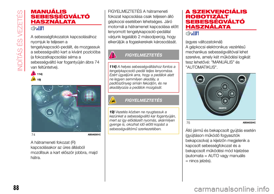 Abarth 500 2017 Kezelési és karbantartási útmutató (in Hungarian) MANUÁLIS
SEBESSÉGVÁLTÓ
HASZNÁLATA
A sebességfokozatok kapcsolásához
nyomjuk le teljesen a
tengelykapcsoló-pedált, és mozgassuk
a sebességváltó kart a kívánt pozícióba
(a fokozatkapcs Abarth 500 2017 Kezelési és karbantartási útmutató (in Hungarian) MANUÁLIS
SEBESSÉGVÁLTÓ
HASZNÁLATA
A sebességfokozatok kapcsolásához
nyomjuk le teljesen a
tengelykapcsoló-pedált, és mozgassuk
a sebességváltó kart a kívánt pozícióba
(a fokozatkapcs