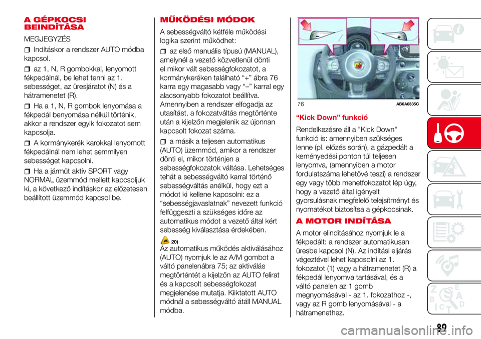 Abarth 500 2017 Kezelési és karbantartási útmutató (in Hungarian) A GÉPKOCSI
BEINDÍTÁSA
MEGJEGYZÉS
Indításkor a rendszer AUTO módba
kapcsol.
az 1, N, R gombokkal, lenyomott
fékpedálnál, be lehet tenni az 1.
sebességet, az üresjáratot (N) és a
hátramen Abarth 500 2017 Kezelési és karbantartási útmutató (in Hungarian) A GÉPKOCSI
BEINDÍTÁSA
MEGJEGYZÉS
Indításkor a rendszer AUTO módba
kapcsol.
az 1, N, R gombokkal, lenyomott
fékpedálnál, be lehet tenni az 1.
sebességet, az üresjáratot (N) és a
hátramen