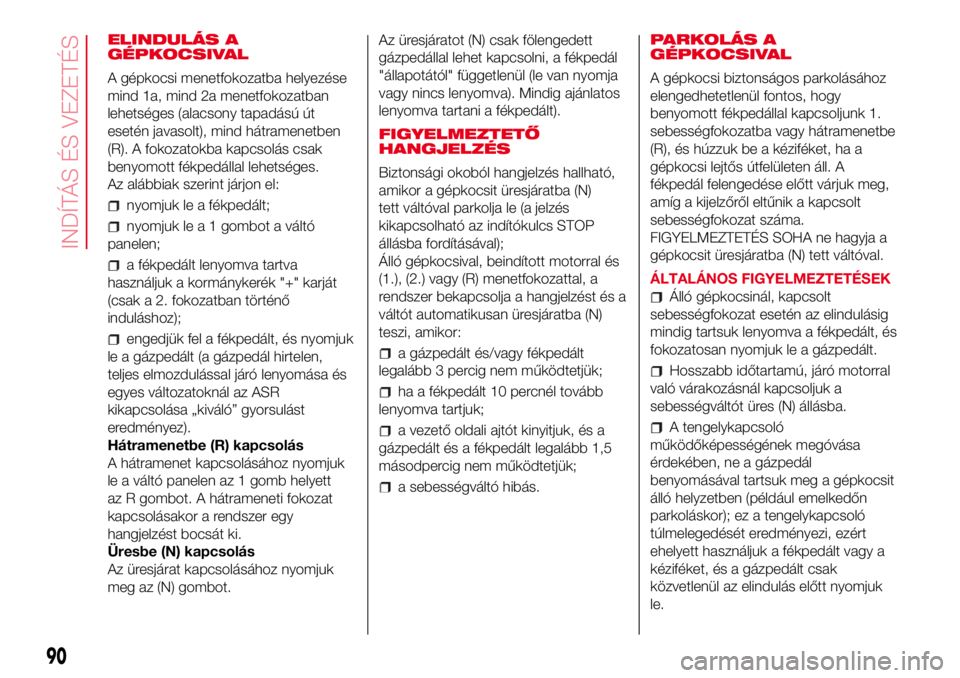 Abarth 500 2017 Kezelési és karbantartási útmutató (in Hungarian) ELINDULÁS A
GÉPKOCSIVAL
A gépkocsi menetfokozatba helyezése
mind 1a, mind 2a menetfokozatban
lehetséges (alacsony tapadású út
esetén javasolt), mind hátramenetben
(R). A fokozatokba kapcsol Abarth 500 2017 Kezelési és karbantartási útmutató (in Hungarian) ELINDULÁS A
GÉPKOCSIVAL
A gépkocsi menetfokozatba helyezése
mind 1a, mind 2a menetfokozatban
lehetséges (alacsony tapadású út
esetén javasolt), mind hátramenetben
(R). A fokozatokba kapcsol