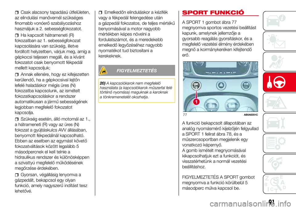 Abarth 500 2017 Kezelési és karbantartási útmutató (in Hungarian) Csak alacsony tapadású útfelületen,
az elindulási manővernél szükséges
finomabb vonóerő szabályozáshoz
használjuk a 2. sebességfokozatot.
Ha kapcsolt hátrameneti (R)
fokozatban az 1. s Abarth 500 2017 Kezelési és karbantartási útmutató (in Hungarian) Csak alacsony tapadású útfelületen,
az elindulási manővernél szükséges
finomabb vonóerő szabályozáshoz
használjuk a 2. sebességfokozatot.
Ha kapcsolt hátrameneti (R)
fokozatban az 1. s