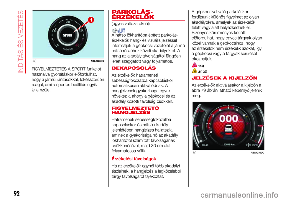 Abarth 500 2017 Kezelési és karbantartási útmutató (in Hungarian) FIGYELMEZTETÉS A SPORT funkciót
használva gyorsításkor előfordulhat,
hogy a jármű rántásokkal, lökésszerűen
reagál, ami a sportos beállítás egyik
jellemzője.
PARKOLÁS-
ÉRZÉKELŐK
Abarth 500 2017 Kezelési és karbantartási útmutató (in Hungarian) FIGYELMEZTETÉS A SPORT funkciót
használva gyorsításkor előfordulhat,
hogy a jármű rántásokkal, lökésszerűen
reagál, ami a sportos beállítás egyik
jellemzője.
PARKOLÁS-
ÉRZÉKELŐK