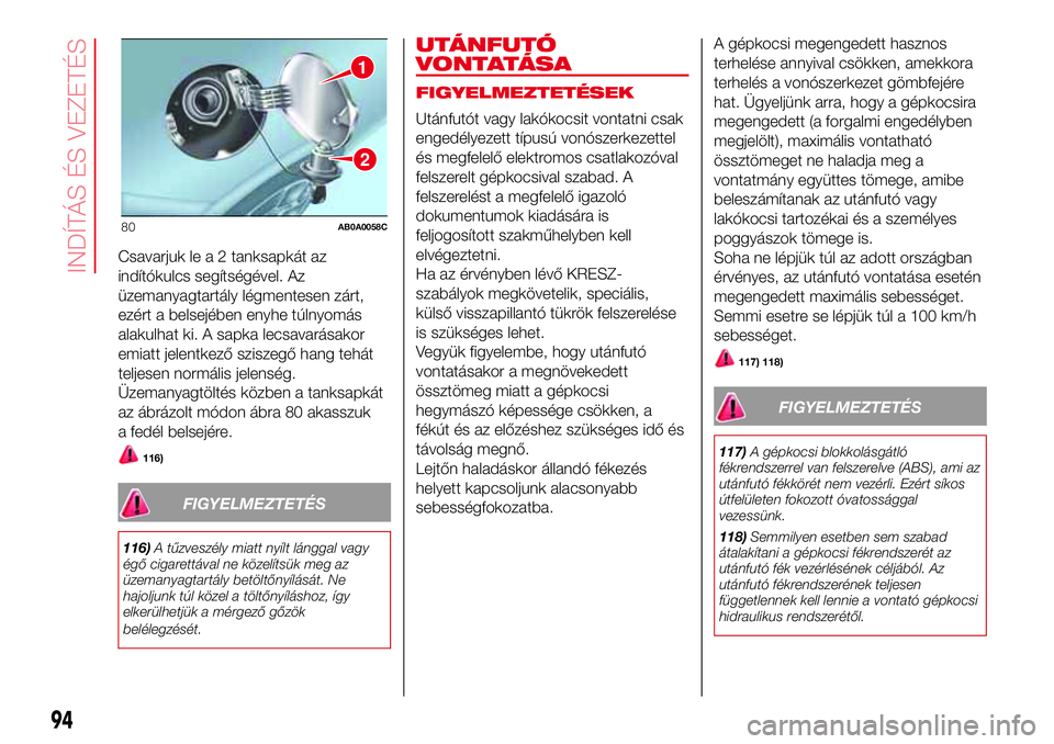 Abarth 500 2017 Kezelési és karbantartási útmutató (in Hungarian) Csavarjuk le a 2 tanksapkát az
indítókulcs segítségével. Az
üzemanyagtartály légmentesen zárt,
ezért a belsejében enyhe túlnyomás
alakulhat ki. A sapka lecsavarásakor
emiatt jelentkező Abarth 500 2017 Kezelési és karbantartási útmutató (in Hungarian) Csavarjuk le a 2 tanksapkát az
indítókulcs segítségével. Az
üzemanyagtartály légmentesen zárt,
ezért a belsejében enyhe túlnyomás
alakulhat ki. A sapka lecsavarásakor
emiatt jelentkező