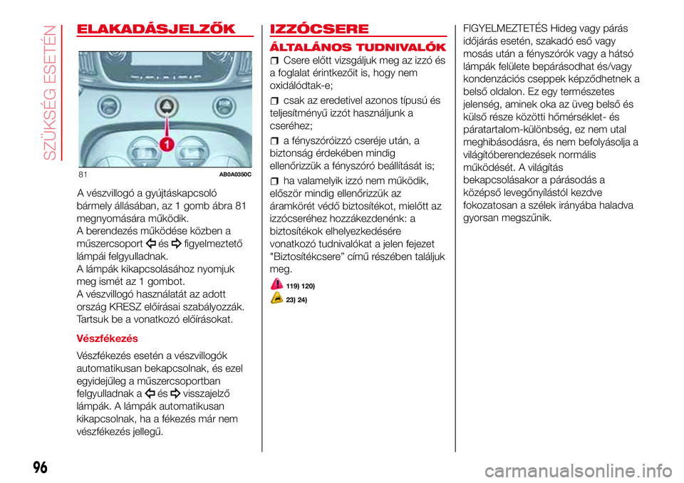 Abarth 500 2017 Kezelési és karbantartási útmutató (in Hungarian) ELAKADÁSJELZŐK
A vészvillogó a gyújtáskapcsoló
bármely állásában, az 1 gomb ábra 81
megnyomására működik.
A berendezés működése közben a
műszercsoport
ésfigyelmeztető
lámpái Abarth 500 2017 Kezelési és karbantartási útmutató (in Hungarian) ELAKADÁSJELZŐK
A vészvillogó a gyújtáskapcsoló
bármely állásában, az 1 gomb ábra 81
megnyomására működik.
A berendezés működése közben a
műszercsoport
ésfigyelmeztető
lámpái