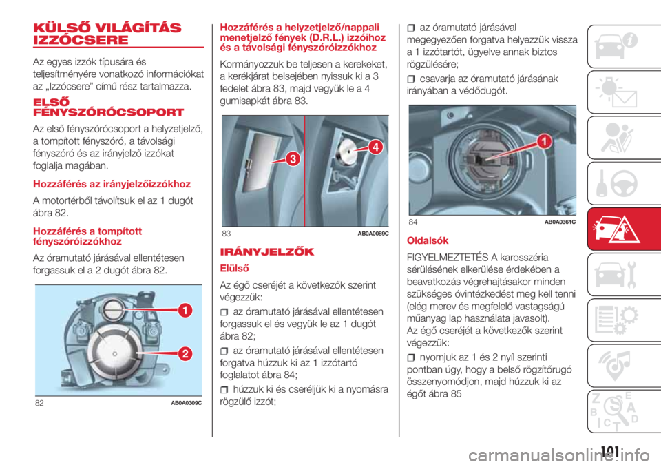 Abarth 500 2018  Kezelési és karbantartási útmutató (in Hungarian) KÜLSŐ VILÁGÍTÁS
IZZÓCSERE
Az egyes izzók típusára és
teljesítményére vonatkozó információkat
az „Izzócsere” című rész tartalmazza.
ELSŐ
FÉNYSZÓRÓCSOPORT
Az első fényszór