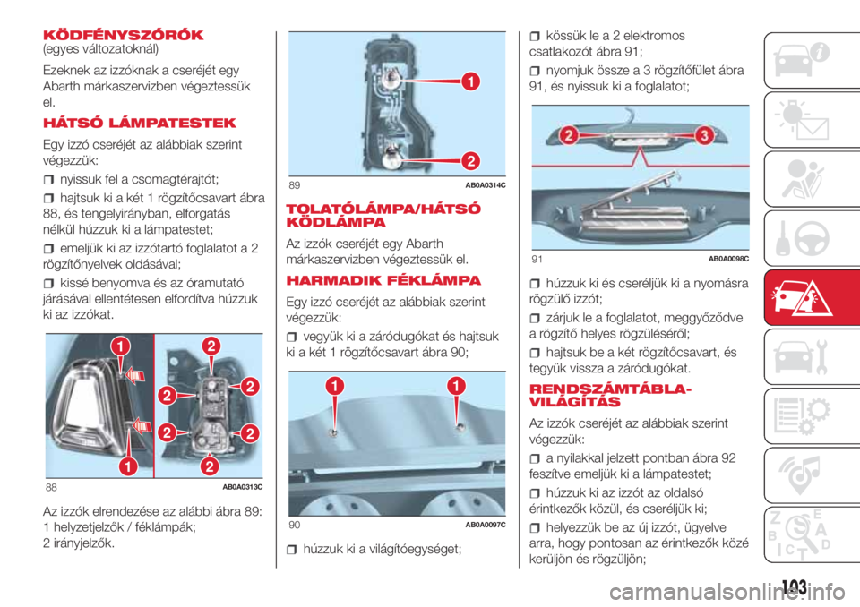 Abarth 500 2018  Kezelési és karbantartási útmutató (in Hungarian) KÖDFÉNYSZÓRÓK
(egyes változatoknál)
Ezeknek az izzóknak a cseréjét egy
Abarth márkaszervizben végeztessük
el.
HÁTSÓ LÁMPATESTEK
Egy izzó cseréjét az alábbiak szerint
végezzük:
nyi