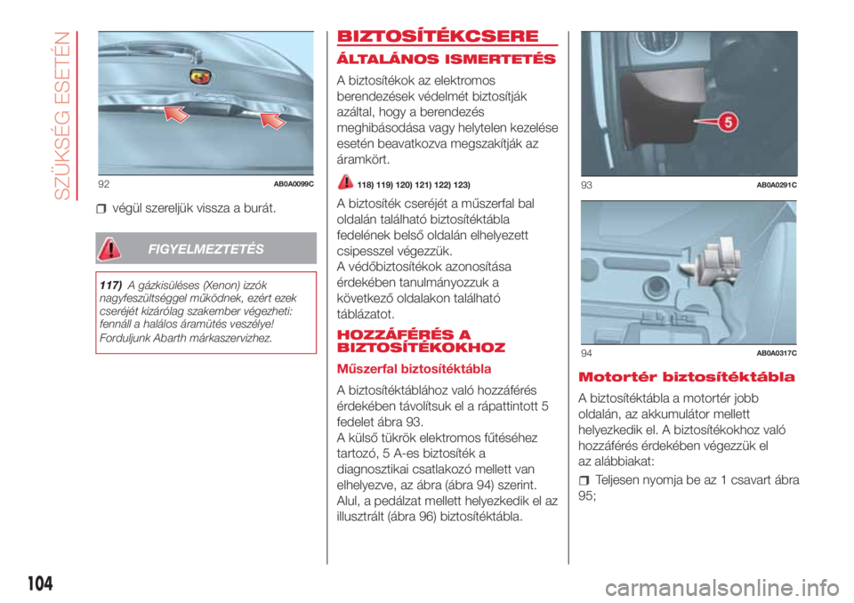 Abarth 500 2018  Kezelési és karbantartási útmutató (in Hungarian) végül szereljük vissza a burát.
FIGYELMEZTETÉS
117)A gázkisüléses (Xenon) izzók
nagyfeszültséggel működnek, ezért ezek
cseréjét kizárólag szakember végezheti:
fennáll a halálos á