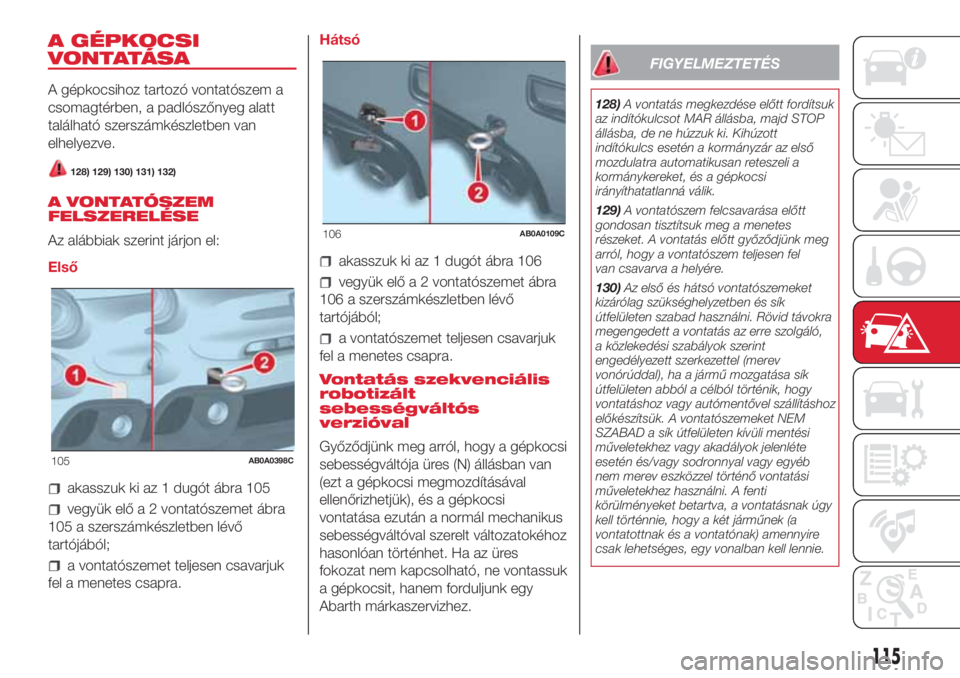 Abarth 500 2018 Kezelési és karbantartási útmutató (in Hungarian) A GÉPKOCSI
VONTATÁSA
A gépkocsihoz tartozó vontatószem a
csomagtérben, a padlószőnyeg alatt
található szerszámkészletben van
elhelyezve.
128) 129) 130) 131) 132)
A VONTATÓSZEM
FELSZERELÉ Abarth 500 2018 Kezelési és karbantartási útmutató (in Hungarian) A GÉPKOCSI
VONTATÁSA
A gépkocsihoz tartozó vontatószem a
csomagtérben, a padlószőnyeg alatt
található szerszámkészletben van
elhelyezve.
128) 129) 130) 131) 132)
A VONTATÓSZEM
FELSZERELÉ