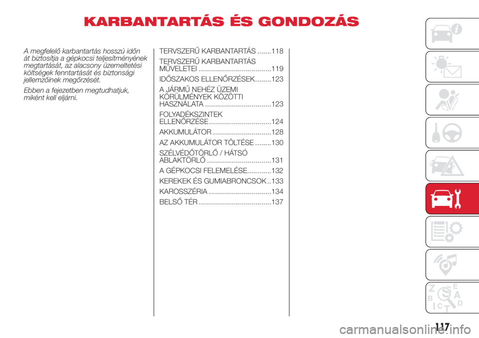 Abarth 500 2018 Kezelési és karbantartási útmutató (in Hungarian) KARBANTARTÁS ÉS GONDOZÁS
A megfelelő karbantartás hosszú időn
át biztosítja a gépkocsi teljesítményének
megtartását, az alacsony üzemeltetési
költségek fenntartását és biztonság Abarth 500 2018 Kezelési és karbantartási útmutató (in Hungarian) KARBANTARTÁS ÉS GONDOZÁS
A megfelelő karbantartás hosszú időn
át biztosítja a gépkocsi teljesítményének
megtartását, az alacsony üzemeltetési
költségek fenntartását és biztonság