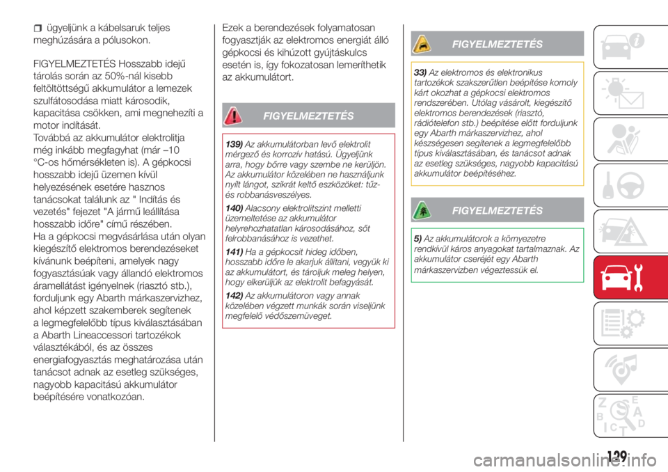 Abarth 500 2018  Kezelési és karbantartási útmutató (in Hungarian) ügyeljünk a kábelsaruk teljes
meghúzására a pólusokon.
FIGYELMEZTETÉS Hosszabb idejű
tárolás során az 50%-nál kisebb
feltöltöttségű akkumulátor a lemezek
szulfátosodása miatt káro