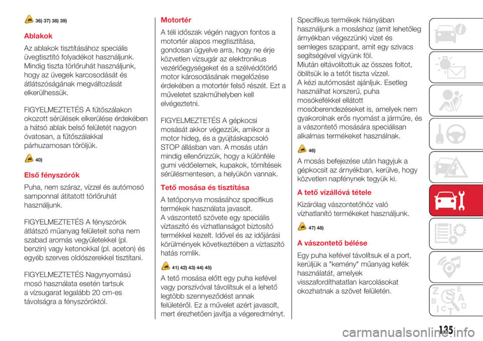 Abarth 500 2018 Kezelési és karbantartási útmutató (in Hungarian) 36) 37) 38) 39)
Ablakok
Az ablakok tisztításához speciális
üvegtisztító folyadékot használjunk.
Mindig tiszta törlőruhát használjunk,
hogy az üvegek karcosodását és
átlátszóságán Abarth 500 2018 Kezelési és karbantartási útmutató (in Hungarian) 36) 37) 38) 39)
Ablakok
Az ablakok tisztításához speciális
üvegtisztító folyadékot használjunk.
Mindig tiszta törlőruhát használjunk,
hogy az üvegek karcosodását és
átlátszóságán
