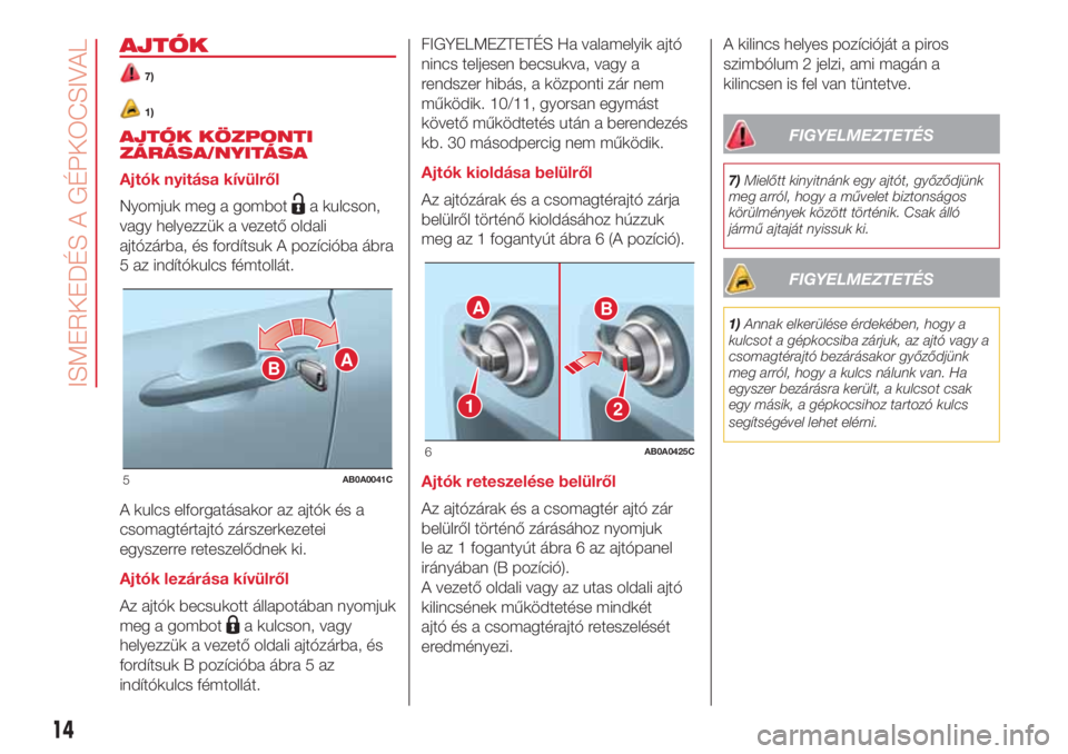 Abarth 500 2018  Kezelési és karbantartási útmutató (in Hungarian) AJTÓK
7)
1)
AJTÓK KÖZPONTI
ZÁRÁSA/NYITÁSA
Ajtók nyitása kívülről
Nyomjuk meg a gombot
a kulcson,
vagy helyezzük a vezető oldali
ajtózárba, és fordítsuk A pozícióba ábra
5 az indít