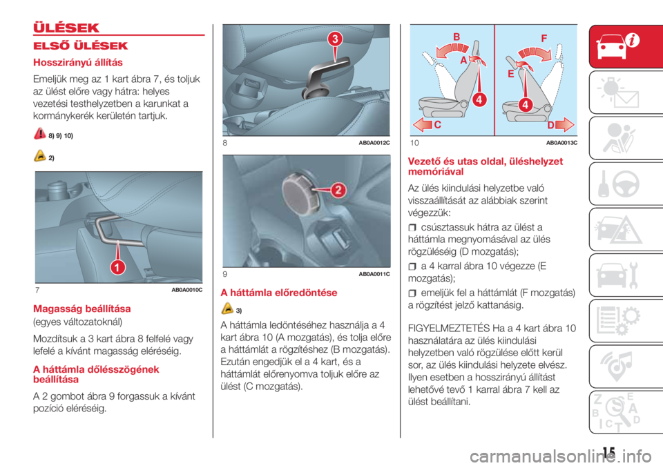 Abarth 500 2018  Kezelési és karbantartási útmutató (in Hungarian) ÜLÉSEK
ELSŐ ÜLÉSEK
Hosszirányú állítás
Emeljük meg az 1 kart ábra 7, és toljuk
az ülést előre vagy hátra: helyes
vezetési testhelyzetben a karunkat a
kormánykerék kerületén tartj