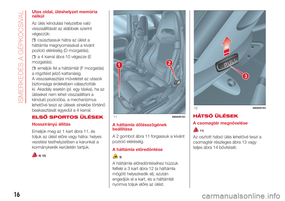 Abarth 500 2018 Kezelési és karbantartási útmutató (in Hungarian) Utas oldal, üléshelyzet memória
nélkül
Az ülés kiindulási helyzetbe való
visszaállítását az alábbiak szerint
végezzük:
csúsztassuk hátra az ülést a
háttámla megnyomásával a kí Abarth 500 2018 Kezelési és karbantartási útmutató (in Hungarian) Utas oldal, üléshelyzet memória
nélkül
Az ülés kiindulási helyzetbe való
visszaállítását az alábbiak szerint
végezzük:
csúsztassuk hátra az ülést a
háttámla megnyomásával a kí