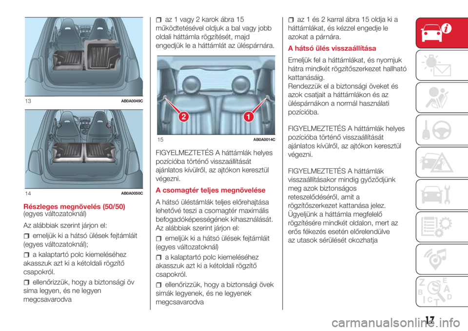 Abarth 500 2018 Kezelési és karbantartási útmutató (in Hungarian) Részleges megnövelés (50/50)
(egyes változatoknál)
Az alábbiak szerint járjon el:
emeljük ki a hátsó ülések fejtámláit
(egyes változatoknál);
a kalaptartó polc kiemeléséhez
akasszuk Abarth 500 2018 Kezelési és karbantartási útmutató (in Hungarian) Részleges megnövelés (50/50)
(egyes változatoknál)
Az alábbiak szerint járjon el:
emeljük ki a hátsó ülések fejtámláit
(egyes változatoknál);
a kalaptartó polc kiemeléséhez
akasszuk