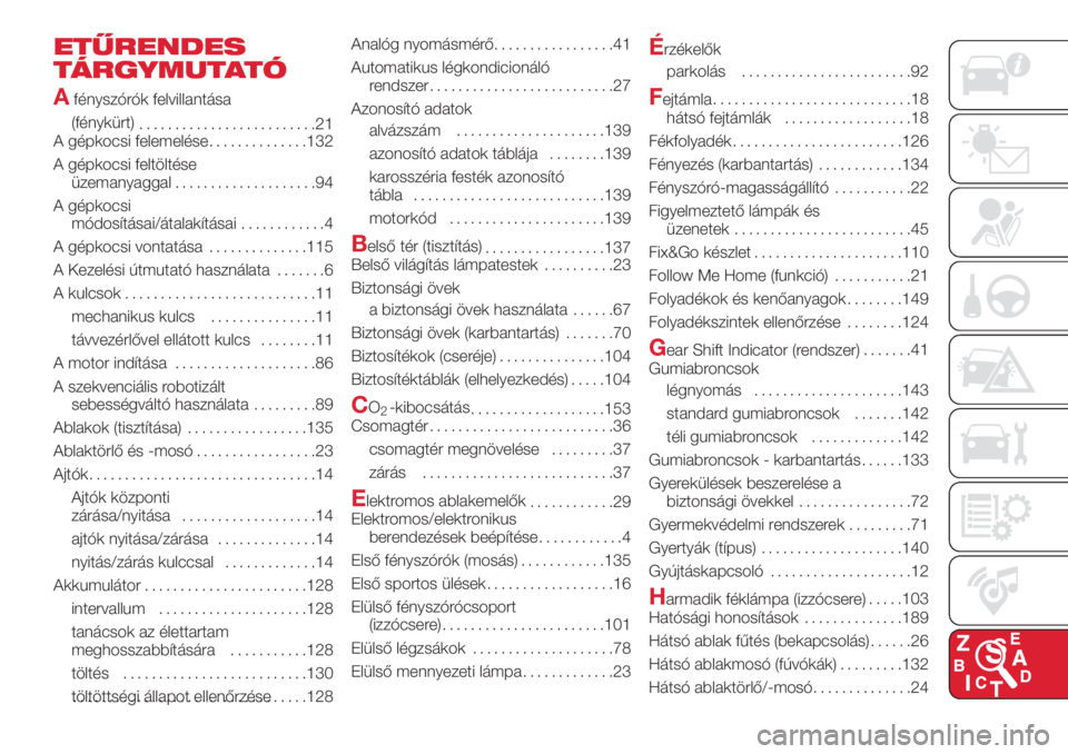 Abarth 500 2018 Kezelési és karbantartási útmutató (in Hungarian) ETŰRENDES
TÁRGYMUTATÓ
A
fényszórók felvillantása
(fénykürt)
.........................21
A gépkocsi felemelése..............132
A gépkocsi feltöltése
üzemanyaggal....................94
A Abarth 500 2018 Kezelési és karbantartási útmutató (in Hungarian) ETŰRENDES
TÁRGYMUTATÓ
A
fényszórók felvillantása
(fénykürt)
.........................21
A gépkocsi felemelése..............132
A gépkocsi feltöltése
üzemanyaggal....................94
A