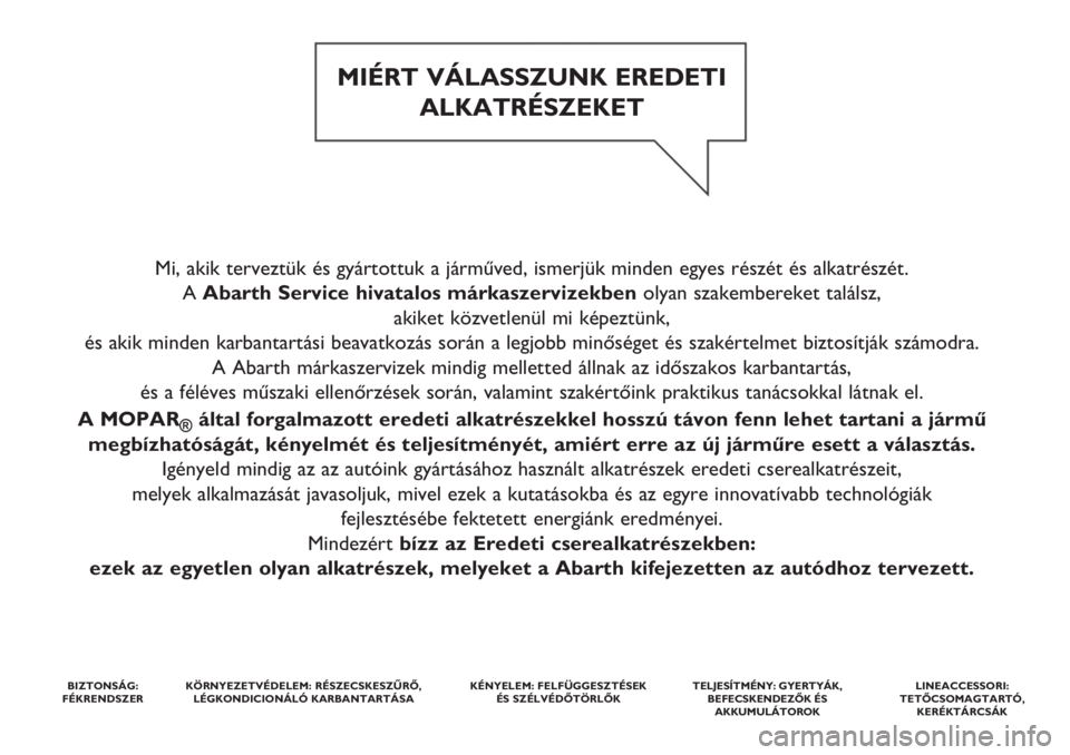 Abarth 500 2018  Kezelési és karbantartási útmutató (in Hungarian) Mi, akik terveztük és gyártottuk a járműved, ismerjük minden egyes részét és alkatrészét. 
A Abarth Service hivatalos márkaszervizekbenolyan szakembereket találsz, 
akiket közvetlenül m