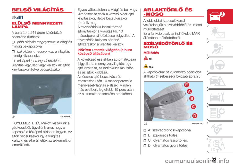Abarth 500 2018 Kezelési és karbantartási útmutató (in Hungarian) BELSŐ VILÁGÍTÁS
ELÜLSŐ MENNYEZETI
LÁMPA
A bura ábra 24 három különböző
pozícióba állítható:
jobb oldalán megnyomva: a világítás
mindig bekapcsolva
bal oldalán megnyomva: a vilá Abarth 500 2018 Kezelési és karbantartási útmutató (in Hungarian) BELSŐ VILÁGÍTÁS
ELÜLSŐ MENNYEZETI
LÁMPA
A bura ábra 24 három különböző
pozícióba állítható:
jobb oldalán megnyomva: a világítás
mindig bekapcsolva
bal oldalán megnyomva: a vilá