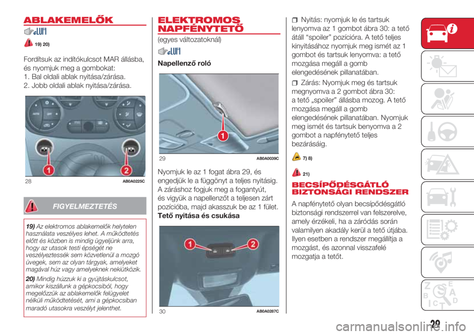 Abarth 500 2018  Kezelési és karbantartási útmutató (in Hungarian) ABLAKEMELŐK
19) 20)
Fordítsuk az indítókulcsot MAR állásba,
és nyomjuk meg a gombokat:
1. Bal oldali ablak nyitása/zárása.
2. Jobb oldali ablak nyitása/zárása.
FIGYELMEZTETÉS
19)Az elekt
