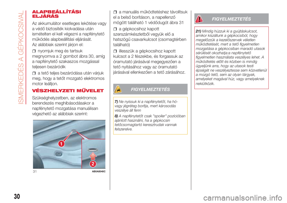 Abarth 500 2018  Kezelési és karbantartási útmutató (in Hungarian) ALAPBEÁLLÍTÁSI
ELJÁRÁS
Az akkumulátor esetleges lekötése vagy
a védő biztosíték kiolvadása után
ismételten el kell végezni a napfénytető
működés alapbeállítási eljárását.
Az