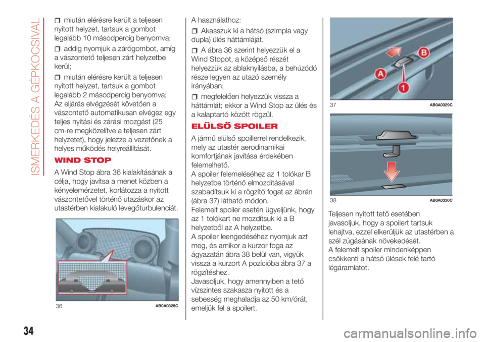 Abarth 500 2018  Kezelési és karbantartási útmutató (in Hungarian) miután elérésre került a teljesen
nyitott helyzet, tartsuk a gombot
legalább 10 másodpercig benyomva;
addig nyomjuk a zárógombot, amíg
a vászontető teljesen zárt helyzetbe
kerül;
miután 