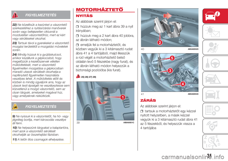 Abarth 500 2018 Kezelési és karbantartási útmutató (in Hungarian) FIGYELMEZTETÉS
22)Ne közelítsük a kezünket a vászontető
szerkezetéhez a nyitási/zárási manőverek
során vagy befejezetlen ciklusnál a
mozdulatlan vászontetőhöz, mert ez kárt
vagy sér Abarth 500 2018 Kezelési és karbantartási útmutató (in Hungarian) FIGYELMEZTETÉS
22)Ne közelítsük a kezünket a vászontető
szerkezetéhez a nyitási/zárási manőverek
során vagy befejezetlen ciklusnál a
mozdulatlan vászontetőhöz, mert ez kárt
vagy sér
