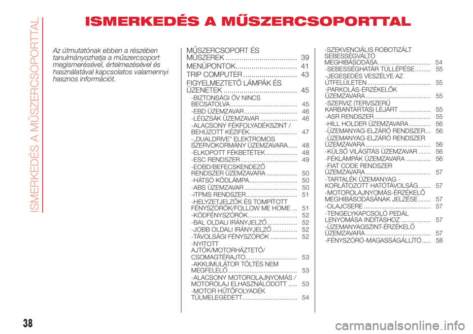 Abarth 500 2018 Kezelési és karbantartási útmutató (in Hungarian) ISMERKEDÉS A MŰSZERCSOPORTTAL
Az útmutatónak ebben a részében
tanulmányozhatja a műszercsoport
megismerésével, értelmezésével és
használatával kapcsolatos valamennyi
hasznos informáci Abarth 500 2018 Kezelési és karbantartási útmutató (in Hungarian) ISMERKEDÉS A MŰSZERCSOPORTTAL
Az útmutatónak ebben a részében
tanulmányozhatja a műszercsoport
megismerésével, értelmezésével és
használatával kapcsolatos valamennyi
hasznos informáci