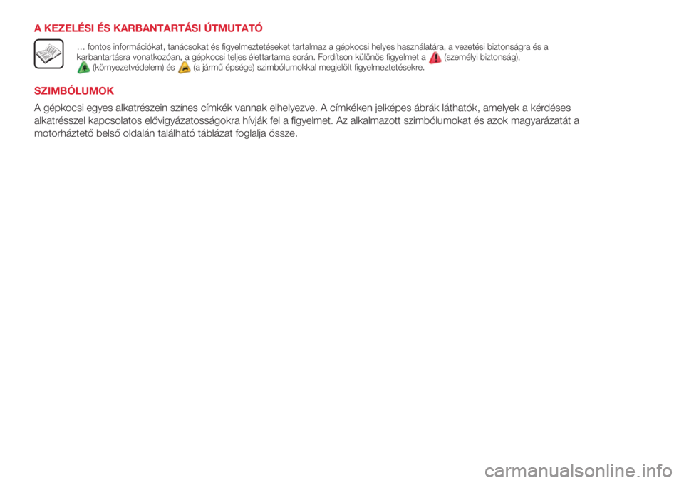 Abarth 500 2018  Kezelési és karbantartási útmutató (in Hungarian) A KEZELÉSI ÉS KARBANTARTÁSI ÚTMUTATÓ
… fontos információkat, tanácsokat és figyelmeztetéseket tartalmaz a gépkocsi helyes használatára, a vezetési biztonságra és a
karbantartásra vo