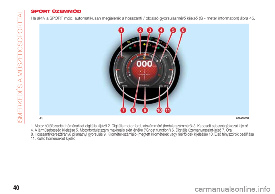 Abarth 500 2018  Kezelési és karbantartási útmutató (in Hungarian) SPORT ÜZEMMÓD
Ha aktív a SPORT mód, automatikusan megjelenik a hosszanti / oldalsó gyorsulásmérő kijelző (G - meter information) ábra 45.
1. Motor hűtőfolyadék hőmérséklet digitális k