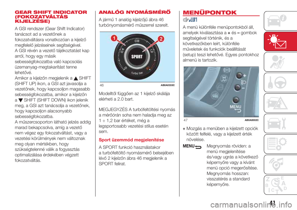 Abarth 500 2018 Kezelési és karbantartási útmutató (in Hungarian) GEAR SHIFT INDICATOR
(FOKOZATVÁLTÁS
KIJELZÉSE)
A GSI rendszer (Gear Shift Indicator)
tanácsot ad a vezetőnek a
fokozatváltásra vonatkozóan a kijelző
megfelelő jelzéseinek segítségével.
A Abarth 500 2018 Kezelési és karbantartási útmutató (in Hungarian) GEAR SHIFT INDICATOR
(FOKOZATVÁLTÁS
KIJELZÉSE)
A GSI rendszer (Gear Shift Indicator)
tanácsot ad a vezetőnek a
fokozatváltásra vonatkozóan a kijelző
megfelelő jelzéseinek segítségével.
A