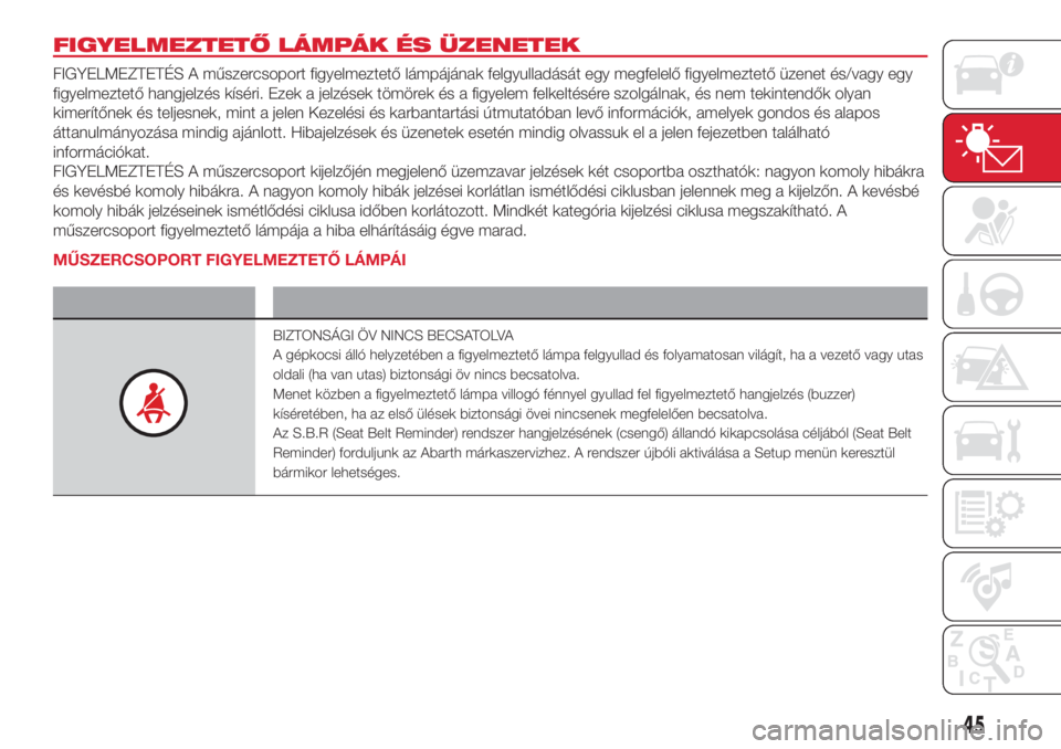 Abarth 500 2018  Kezelési és karbantartási útmutató (in Hungarian) FIGYELMEZTETŐ LÁMPÁK ÉS ÜZENETEK
FIGYELMEZTETÉS A műszercsoport figyelmeztető lámpájának felgyulladását egy megfelelő figyelmeztető üzenet és/vagy egy
figyelmeztető hangjelzés kís�